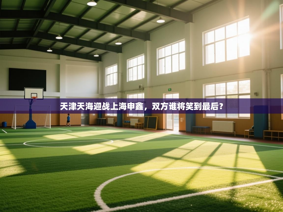 天津天海迎战上海申鑫，双方谁将笑到最后？  第1张