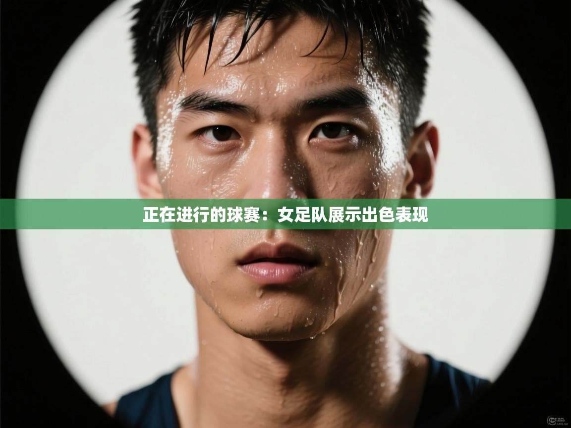 正在进行的球赛：女足队展示出色表现  第1张