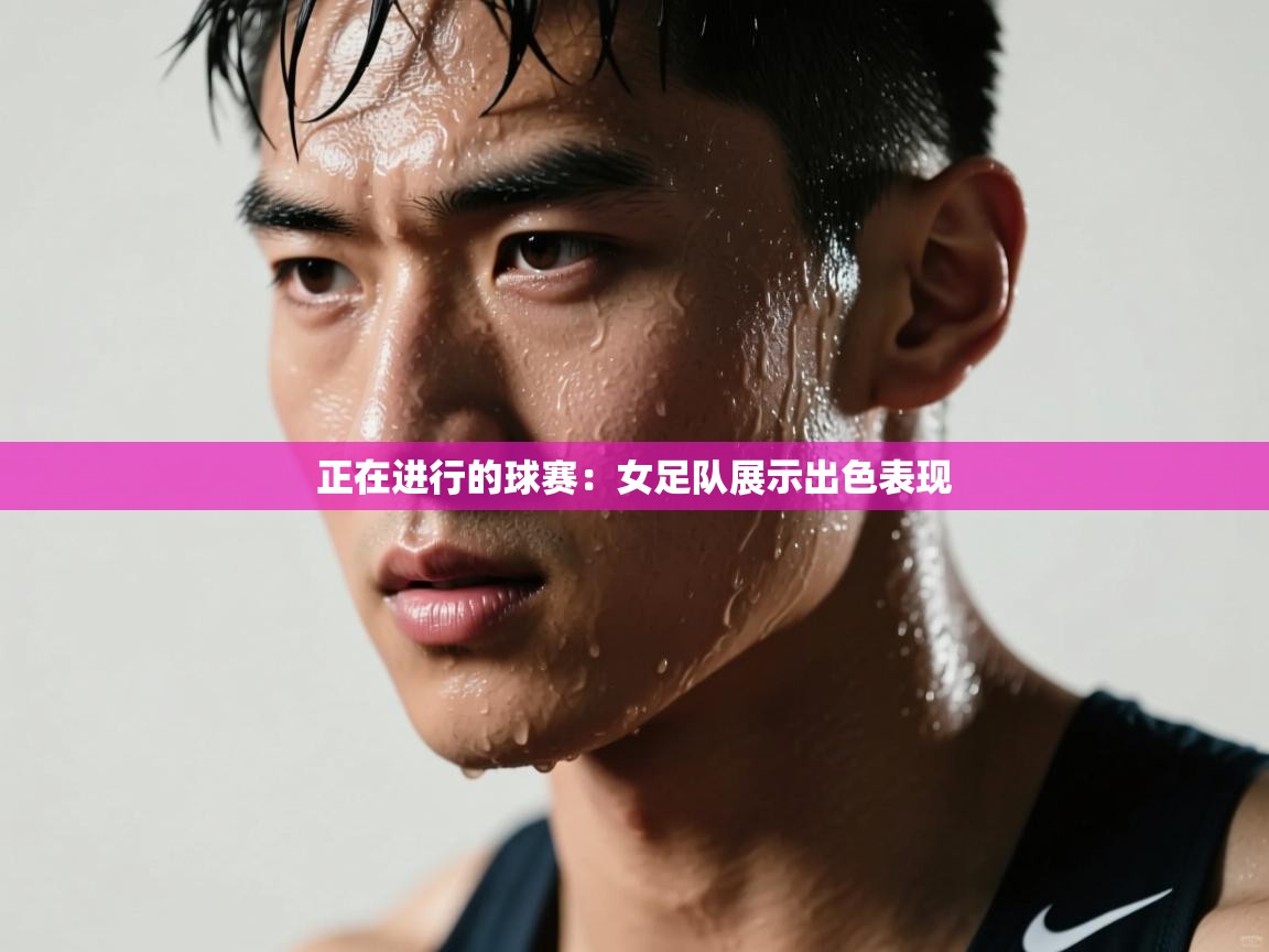 正在进行的球赛：女足队展示出色表现  第2张