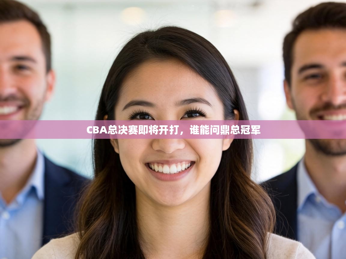CBA总决赛即将开打，谁能问鼎总冠军  第1张